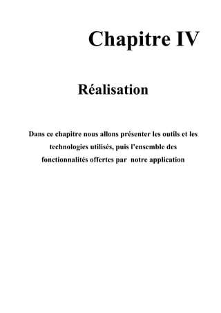 Chapitre IV
Réalisation
Dans ce chapitre nous allons présenter les outils et les
technologies utilisés, puis l’ensemble des
fonctionnalités offertes par notre application
 
