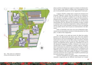 15
places, position incohérente par rapport à certaines circulations lais-
sant un espace vierge difficile à intégrer dans l’aménagement d’une
part et non justifiable du point de vue de l’agencement d’autre part.
L’agence TALPA a intégré dans ce projet son invention de la
Chaussée Végétale® comme dans bon nombre de ses réalisations.
Il est vrai que cette solution rustique est à la fois peu coûteuse et
tout à fait dans la politique actuelle du respect de l’environnement,
politique promue tant que faire se peut par l’agence. L’intégration de
la Chaussée Végétale® dans ce projet permettait de créer des zones
franchissables avec des véhicules tout en gardant un espace rustique
et verdoyant. Des circulations comportant ce même revêtement per-
mettent de relier la route principale traversant la ZAC aux parkings
ou aux jardins inscrits entre les parcs de stationnement et les bâti-
ments.
Enfin, un belvédère situé entre trois tours d’habitations appa-
raissait sur une des premières versions et n’était plus présent sur mon
plan ; il a fallu le faire réapparaître.
Sur ce projet, on ne parle pas encore du détail des aména-
gements et des agencements des espaces verts. Des noues plantées
sont prévues en travers des parkings pour délimiter des zones de sta-
tionne-ment et une noue au tracé libre coupe et recoupe la chaussée
principale, traversant la zone du Nord au Sud. Des jardins et des
squares sont également prévus, répartis sur l’ensemble de la zone et
des plantations importantes d’arbres, d’arbustes et de vivaces sont
inscrites dans le CCTP. Cependant, le premier objectif, correspon-
dant à l’avancement du projet lors de ma présence à l’agence, était de
bien caller toutes les zones et les surfaces avec les circulations et les
différents espaces à intégrer dans l’aménagement, de manière à avoir
un projet cohérent et des tracés simples et efficaces. C’est pourquoi
nous nous retrouvons avec un plan assez simplifié ne présentant que
les tracés principaux, ossature du projet.
Une fois l’ensemble de ces tracés validés, correspondant à la
demande et approuvés par les différents intervenants sur le projet
fig.7 : Plan initial de la Rabatterie
(extrait des documents de l’agence)
 