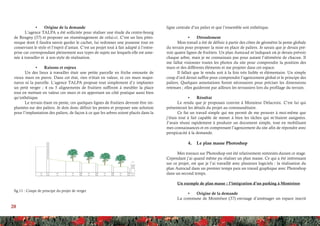 20
•	 Origine de la demande
L’agence TALPA a été sollicitée pour réaliser une étude du centre-bourg
de Reugny (37) et proposer un réaménagement de celui-ci. C’est un lieu pitto-
resque dont il faudra savoir garder le cachet, lui redonner une jeunesse tout en
conservant le style et l’esprit d’antan. C’est un projet tout à fait adapté à l’entre-
prise car correspondant pleinement aux types de sujets sur lesquels elle est ame-
née à travailler et à son style de réalisation.
•	 Raisons et enjeux
Un des lieux à travailler était une petite parcelle en friche entourée de
vieux murs en pierre. Dans cet état, rien n’était en valeur, ni ces murs majes-
tueux ni la parcelle. L’agence TALPA propose tout simplement d’y implanter
un petit verger ; 4 ou 5 alignements de fruitiers suffiront à meubler la place
tout en mettant en valeur ces murs et en apportant un côté pratique aussi bien
qu’esthétique.
Le terrain étant en pente, ces quelques lignes de fruitiers devront être im-
plantées sur des paliers. Je dois donc définir les pentes et proposer une solution
pour l’implantation des paliers, de façon à ce que les arbres soient placés dans la
ligne centrale d’un palier et que l’ensemble soit esthétique.
•	 Déroulement
Mon travail a été de définir à partir des côtes de géomètre la pente globale
du terrain pour proposer la mise en place de paliers. Je savais que je devais pré-
voir quatre lignes de fruitiers. Un plan Autocad m’indiquait où je devais prévoir
chaque arbre, mais je ne connaissais pas pour autant l’altimétrie de chacun. Il
me fallut visionner toutes les photos du site pour comprendre la position des
murs et des différents éléments et me projeter dans cet espace.
Il fallait que le rendu soit à la fois très lisible et élémentaire. Un simple
coup d’œil devait suffire pour comprendre l’agencement global et le principe des
paliers. Quelques annotations furent nécessaires pour préciser les dimensions
retenues ; elles guideront par ailleurs les terrassiers lors du profilage du terrain.
•	 Résultat
Le rendu que je proposais convint à Monsieur Delacroix. C’est lui qui
présenterait les détails du projet au commanditaire.
Ce fut un travail simple qui me permit de me prouver à moi-même que
j’étais tout à fait capable de mener à bien les tâches qui m’étaient assignées.
J’avais réussi rapidement à produire un document simple, tout en mobilisant
mes connaissances et en comprenant l’agencement du site afin de répondre avec
perspicacité à la demande.
4.	 Le plan masse Photoshop
Mes travaux sur Photoshop ont été relativement restreints durant ce stage.
Cependant j’ai quand même pu réaliser un plan masse. Ce qui a été intéressant
sur ce projet, est que je l’ai travaillé avec plusieurs logiciels : la réalisation du
plan Autocad dans un premier temps puis un travail graphique avec Photoshop
dans un second temps.
Un exemple de plan masse : l’intégration d’un parking à Montrésor
•	 Origine de la demande
La commune de Montrésor (37) envisage d’aménager un espace inscrit
fig.11 : Coupe de principe du projet de verger
 