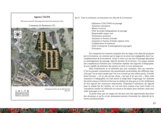 35
	 - Opérateur CAO/DAO en paysage
	 - Assistant concepteur
	 - Maitre d’œuvre
	 - Chef de projet Infographiste en paysage
	 - Responsable espace vert
	 - Dessinateur projeteur
	 - Assistant en bureau d’études
	 - Assistant en bureau d’études espaces verts
	 - Collaborateur d’architecte
	 - Chef d’entreprise d’aménagements paysagers
	 - Formateur
En comparant les missions assignées lors du stage et les objectifs proposés
par la formation, on constate que le stage est un atout non négligeable dans l’ac-
complissement de la formation. Grâce à celui-ci je me suis d’avantage spécialisé
en aménagement du paysage, objectif premier de la licence. J’ai acquis ensuite
des compétences évidentes par l’utilisation répétées des logiciels d’infographie.
Je suis capable de présenter des projets en deux et trois dimensions.
Bien évidemment je ne prétends pas tout connaître, bien au contraire.
C’est en prenant connaissance des potentialités incalculables des différents logi-
ciels que l’on se rend compte que l’on n’en connaît qu’une infime partie. Comme
disait Socrate : « Je ne sais qu’une chose, c’est que je ne sais rien ». Mais cette
initiation à l’infographie m’a fait mettre le doigt dans l’engrenage. En réalisant
des petits travaux d’abord on finit par en réaliser de plus gros et à tirer réellement
de son logiciel des ressources importantes. Dépassant l’utilisation du logiciel
pour le simple fait de l’utiliser, on s’en sert alors comme d’un outil d’aide à la
conception comme on utiliserait un crayon et du papier pour dessiner, mais avec
mille avantages à la clé.
Je pense donc que ces stages ont été pour moi des opportunités dans bien
des domaines et qu’ils m’ont notamment permis d’atteindre les objectifs de la
licence professionnelle.
fig.23 : Type de réalisation correspondant aux objectifs de la formation
 