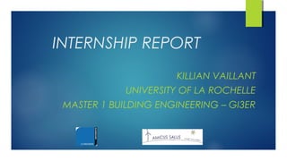 INTERNSHIP REPORT
KILLIAN VAILLANT
UNIVERSITY OF LA ROCHELLE
MASTER 1 BUILDING ENGINEERING – GI3ER
 