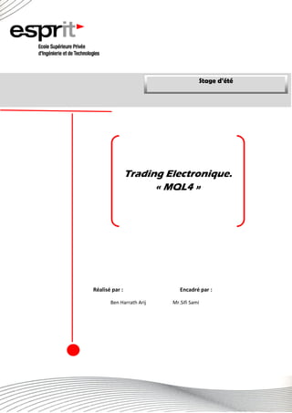 Stage d’été
pg. 2
Trading Electronique.
« MQL4 »
Réalisé par : Encadré par :
Ben Harrath Arij Mr.Sifi Sami
Stage d’été
 