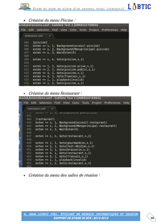 VII
Étude et mise en place d’un serveur vocal interactif
M. ANGA LOUKOU JOEL, ÉTUDIANT EN RÉSEAUX INFORMATIQUES ET TELECOM
RAPPORT DE STAGE DU BTS : 2014-2015
 Création du menu Piscine :
 Création du menu Restaurant :
 Création du menu des salles de réunion :
 