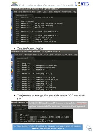 VIII
Étude et mise en place d’un serveur vocal interactif
M. ANGA LOUKOU JOEL, ÉTUDIANT EN RÉSEAUX INFORMATIQUES ET TELECOM
RAPPORT DE STAGE DU BTS : 2014-2015
 Création du menu Anglais
 Configuration du routage des appels du réseau GSM vers notre
SVI
 