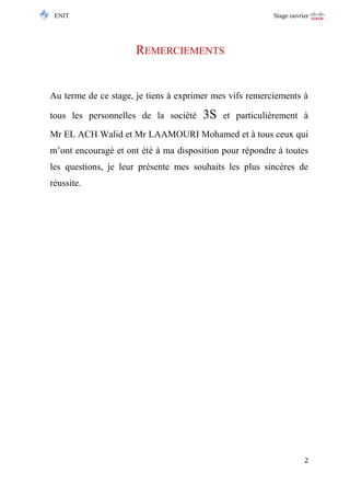 ENIT Stage ouvrier 
2 
REMERCIEMENTS 
Au terme de ce stage, je tiens à exprimer mes vifs remerciements à tous les personnelles de la société 3S et particulièrement à Mr EL ACH Walid et Mr LAAMOURI Mohamed et à tous ceux qui m’ont encouragé et ont été à ma disposition pour répondre à toutes les questions, je leur présente mes souhaits les plus sincères de réussite. 
 
