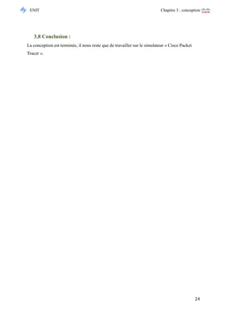 ENIT Chapitre 3 : conception 
24 
3.8 Conclusion : 
La conception est terminée, il nous reste que de travailler sur le simulateur « Cisco Packet Tracer ». 
 