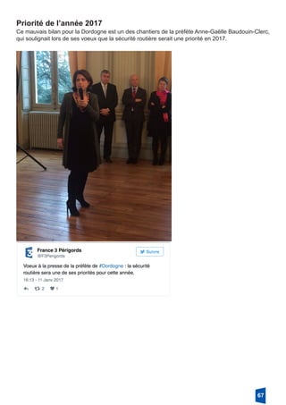 Priorité de l’année 2017
Ce mauvais bilan pour la Dordogne est un des chantiers de la préfète Anne-Gaëlle Baudouin-Clerc,
qui soulignait lors de ses voeux que la sécurité routière serait une priorité en 2017.
67
 