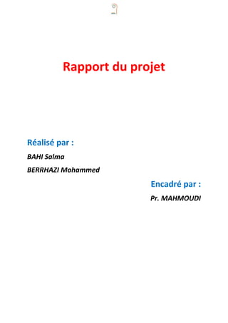 Rapport du projet
Réalisé par :
BAHI Salma
BERRHAZI Mohammed
Encadré par :
Pr. MAHMOUDI
 