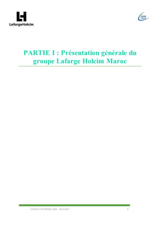 ANNEE UNIVERSITAIRE 2016/2017 9
PARTIE I : Présentation générale du
groupe Lafarge Holcim Maroc
 