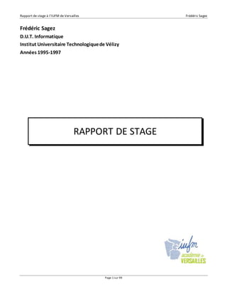 Rapport de stage à l’IUFM de Versailles Frédéric Sagez 
Frédéric Sagez 
D.U.T. Informatique 
Institut Universitaire Technologique de Vélizy 
Années 1995-1997 
RAPPORT DE STAGE 
Page 1 sur 99 
 