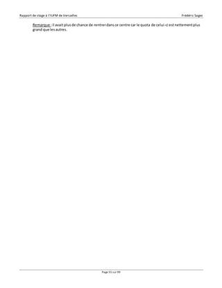 Rapport de stage à l’IUFM de Versailles Frédéric Sagez 
Remarque : il avait plus de chance de rentrer dans ce centre car le quota de celui-ci est nettement plus 
grand que les autres. 
Page 55 sur 99 
 