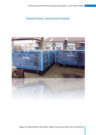 6Principe de fonctionnement d’un groupe électrogène : cas du T22K de SDMO
Rapport de Stage effectué à SAE Douala, rédigé et soutenu par Alioum Serouis Mohamed
Première Partie : Introduction Générale
 