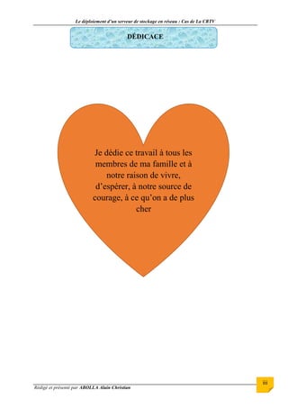 Le déploiement d’un serveur de stockage en réseau : Cas de La CRTV
Rédigé et présenté par ABOLLA Alain Christian
iii
DÉDICACE
Je dédie ce travail à tous les
membres de ma famille et à
notre raison de vivre,
d’espérer, à notre source de
courage, à ce qu’on a de plus
cher
 