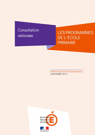 Consultation
nationale

LES PROGRAMMES
DE L’ÉCOLE
PRIMAIRE	

.........................................
RAPPORT DE SYNTHÈSE NATIONALE
3 DÉCEMBRE 2013

 