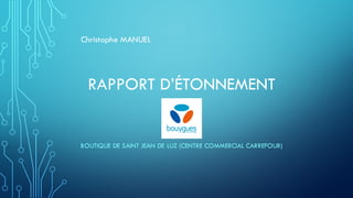 RAPPORT D’ÉTONNEMENT
BOUTIQUE DE SAINT JEAN DE LUZ (CENTRE COMMERCIAL CARREFOUR)
Christophe MANUEL
 