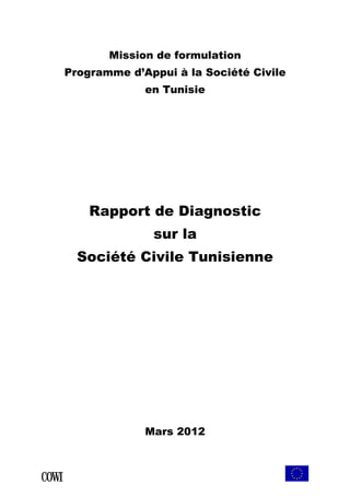 Mission de formulation 
Programme d’Appui à la Société Civile 
en Tunisie 
Rapport de Diagnostic 
sur la 
Société Civile Tunisienne 
Mars 2012 
 