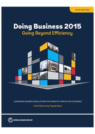 Doing Business 2015 
Going Beyond Efficiency 
COMPARING BUSINESS REGULATIONS FOR DOMESTIC FIRMS IN 189 ECONOMIES 
A World Bank Group Flagship Report 
12TH EDITION 
 