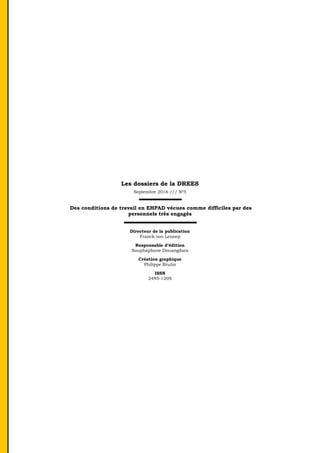 Les dossiers de la DREES
Septembre 2016 /// Nº5
Des conditions de travail en EHPAD vécues comme difficiles par des
personnels très engagés
Directeur de la publication
Franck von Lennep
Responsable d’édition
Souphaphone Douangdara
Création graphique
Philippe Brulin
ISSN
2495-120X
 