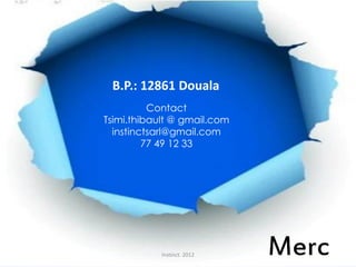 Instinct. 2012
B.P.: 12861 Douala
Contact
Tsimi.thibault @ gmail.com
instinctsarl@gmail.com
77 49 12 33
Merc
 