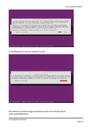 ISTA LAZARET OUJDA
L’installation du serveur touche à sa fin.
On reboot et premier login saissisez le user et le mot de passe
créez précédemment.
Les Comptoirs Unimatel
Page 22
 