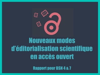 Nouveaux modes
d’éditorialisation scientifique
en accès ouvert
Rapport pour BSN 4 & 7
 