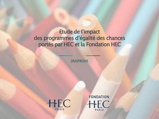 Etude de l’impact
des programmes d’égalité des chances
portés par HEC et la Fondation HEC
(IM)PROVE
 