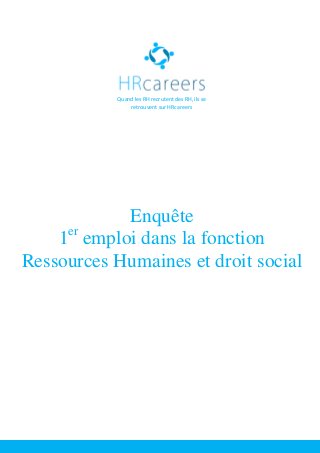 Quand les RH recrutent des RH, ils se
retrouvent sur HRcareers
Enquête
1er
emploi dans la fonction
Ressources Humaines et droit social
 