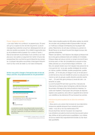 Penser ‘étapes de carrière’                                                       Dans notre enquête auprès de 400 pères cadres, la volonté
« Les mots ‘faites moi confiance’ ne passent plus. On peut                        de concilier vies professionnelle et personnelle n’est pas
voir qu’il y a rupture du lien de très long terme. Le jeune                       un motif pour changer d’entreprise pour la plupart des
manager/haut potentiel conçoit son développement de car-                          pères. Néanmoins, ils sont plus nombreux à y penser en
rière de manière successive. On a intérêt à segmenter plus                        Ile-de-France où se situent souvent les sièges sociaux des
sa vie professionnelle et passer d’un univers à l’autre. »                        grandes entreprises.
Dès le recrutement, la promesse d’une carrière à vie n’est                        Retenir ces talents, c’est dessiner des étapes professionnel-
plus pour ces cadres un argument de ‘vente’ à l’aune des                          les où les gains professionnels sont visibles et immédiats.
perspectives très court terme que la hiérarchie leur propo-                       Chaque étape est vécue comme un projet circonscrit dans
se. La plupart des pères rencontrés s’interrogent fréquem-                        le temps avec un bloc de compétences à acquérir et des
ment sur leur envie de rester ou non dans l’entreprise.                           idées précises sur une prochaine étape cohérente : « Je
                                                                                  fais une ‘people review’ pour mon équipe mais personne ne
                                                                                  s’occupe de moi : où je vais, quelles stratégies de carrière
                                                                                  en interne, quelles mobilités, quelles perspectives, quelles
Seriez-vous prêt à changer d’entreprise dans le but de                            priorités … je ne sais pas, je navigue à vue, je ne sais pas si
mieux concilier vie professionnelle et vie personnelle ?                          j’ai fait les bons choix de mobilité et surtout où cela peut me
                                                                                  mener au sein du groupe, quelle direction prendre mainte-
                                                                                  nant …. On perd des gens précieux à cause de cela », se
                                      20%
         Oui, j’y pense
                                                                                  lamente ce cadre.
                                                                                  La communauté RH sent bien que le flou n’est plus de
                                                                   35%
         Non, car mon entreprise me permet de concilier vie
                                                                                  mise tant la confiance dans l’entreprise a été écornée par
         professionnelle et vie personnelle                                       les années chômage et les restructurations massives. Le
                                                                                  cadre est impatient, il faut poser des principes de réponse
                                                     26%
         Non, mais à terme pourquoi pas                                           rapide à ces questions, donc être en capacité de lui donner
                                                                                  une visibilité sur les décisions RH qui brossent sa carrière.
                                  18%
         Ce n’est pas pour moi un critère déterminant dans
         le choix d’un poste et d’une entreprise                                  Introduire la partie équilibre de vie dans les entretiens
                                                                                  annuels
           1%
         Ne se prononce pas                                                       « Nous avons une culture très humaine et nous répondons
                                                                                  lorsque les salariés évoquent leurs situations person-
      La volonté de concilier vies professionnelle et personnelle                 nelles » nous dit un de nos interlocuteurs RH.
      n’est pas un motif pour changer d’entreprise pour la plupart
      des pères. Néanmoins, ils sont plus nombreux à y penser en                  Encore faut-il leur donner l’occasion de s’exprimer.
      Ile-de-France.                                                              Les entretiens annuels tournent encore trop souvent autour
                                                                                  des chiffres et de la performance quantitative. Les critères
                               LH2 EQUILIBRES - Sondage réalisé en octobre 2007
                                       auprès de 400 pères cadres de 30-40 ans.   de bonus restent très majoritairement fondés sur les résul-
                                                                                  tats quantitatifs.
 