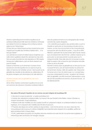 Actions dans les entreprises                                                    57




Décliner systématiquement le thème équilibre de vie                 dans les positionnements sur la cartographie des rempla-
professionnelle/personnelle dans les entretiens individuels         cements des cadres dirigeants.
permettrait d’enrichir le dialogue et la confiance entre le         « On a identifié que la gestion des carrières était un point à
salarié et son hiérarchique.                                        travailler en particulier sur les processus de plans de suc-
S’il faut dire aux hiérarchiques que leur propre bonus sera         cession, sur les choix de promotion et les comportements
impacté par la qualité des entretiens réalisés alors … il ne        sous-jacents dans les décisions prises », nous dit ce DRH.
faut pas hésiter !                                                  Attention cependant de ne pas tomber dans l’excès inverse
Les cabinets de conseil ont réalisé depuis longtemps que            que connaissent bien des femmes : prédire d’avance qu’un
cette notion qualitative devait être valorisée lors des entre-      jeune père ne peut pas prendre ce poste parce qu’il a
tiens annuels et pointée lors des évaluations à 360 degrés          charge de famille. Il faut aller plus loin et se poser au préa-
(lorsque les collaborateurs, pairs et clients évaluent eux          lable la question des compromis que l’entreprise est prête
aussi le travail).                                                  à faire sur tel ou tel poste.
Evaluer la hiérarchie sur la dimension humaine et leur              Aborder l’individu dans sa globalité est ce vers quoi la com-
écoute de la donnée équilibre de vie redonne toute sa               munauté RH tend. L’ère de l’administration du personnel
valeur à l’exercice de l’entretien annuel : faire le point sur la   est bel et bien révolue, celle de la gestion des ‘ressources’
globalité des résultats et des attentes du collaborateur. Et        humaines est en train de céder le pas à un concept beau-
les pères managers sont demandeurs de cette attention.              coup plus individualisé et humain : la gestion de l’individu
                                                                    dans sa globalité. Les DRH amorcent cette évolution, pous-
Aborder l’individu dans sa globalité lors des choix                 sés par des populations de seniors, de jeunes recrues… et
de promotion                                                        de salariés-parents.
De la même manière, la dimension équilibre de vie a tout
son sens lors des décisions d’évolution professionnelle et




       Des jalons RH posant l’équilibre de vie comme une part intégrée de la politique RH
       • Abonder le congé de paternité : un geste symbolique fort
       • Inventer des respirations professionnelles ‘sur-mesure’ tels que transfert entre filiales, mission d’études ou
       d’expert transverses, congé sabbatique…
       • Relever le défi des mobilités pour les couples bi-actifs en préparant le départ, en professionnalisant le soutien
       logistique, et en proposant des mobilités plus tôt dans le parcours
       • Proposer des étapes de carrière cadrées et argumentées : c’est à la fois donner une vision claire des che-
       mins professionnels à parcourir (critères d’éligibilité haut potentiel/cadre dirigeant) et en parallèle, justifier les
       gains professionnels à chaque étape
       • Enfin, systématiser la question de l’équilibre dans les entretiens annuels et le lier à la performance globale du
       hiérarchique dans sa fonction de manager d’équipe
 
