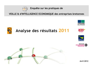 Enquête sur les pratiques de

VEILLE & d'INTELLIGENCE ECONOMIQUE des entreprises bretonnes




     Analyse des résultats 2011




                                                        Avril 2012
 