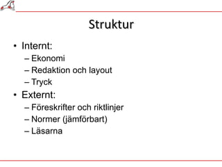 Struktur Internt:  Ekonomi Redaktion och layout Tryck Externt:  Föreskrifter och riktlinjer Normer (jämförbart) Läsarna 