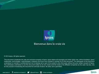 facebook.com/ipsos.fr @IpsosFrance vimeo.com/ipsos 
www.ipsos.fr 
© 2014 Ipsos. All rights reserved. 
This document consti...