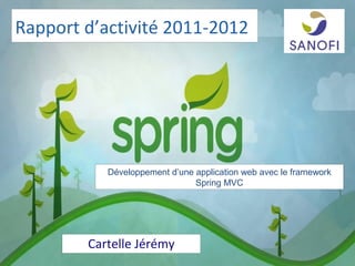 Rapport d’activité 2011-2012




           Développement d’une application web avec le framework
                               Spring MVC




        Cartelle Jérémy
 
