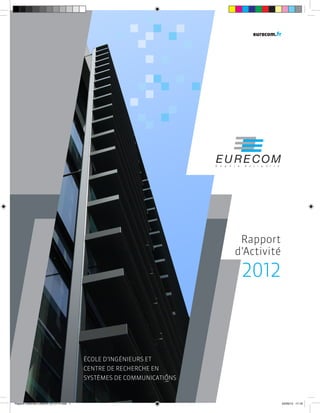 eurecom.fr

Rapport
d’Activité

2012

ÉCOLE D’INGÉNIEURS ET
CENTRE DE RECHERCHE EN
SYSTÈMES DE COMMUNICATIONS

Rapport d'activité Eurecom 2012-FR.indd 1

02/05/13 17:16

 