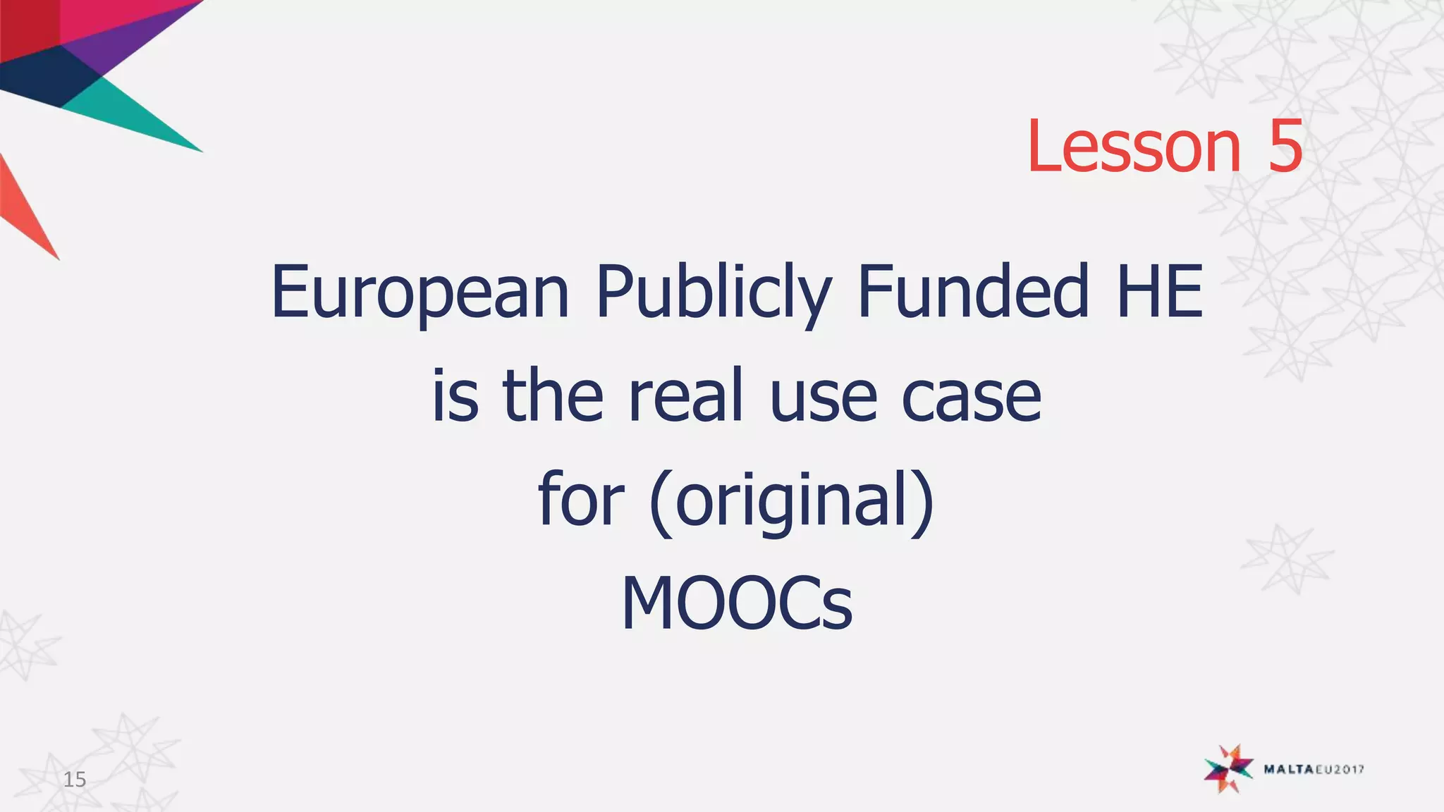 Lesson 5
European Publicly Funded HE
is the real use case
for (original)
MOOCs
15
 