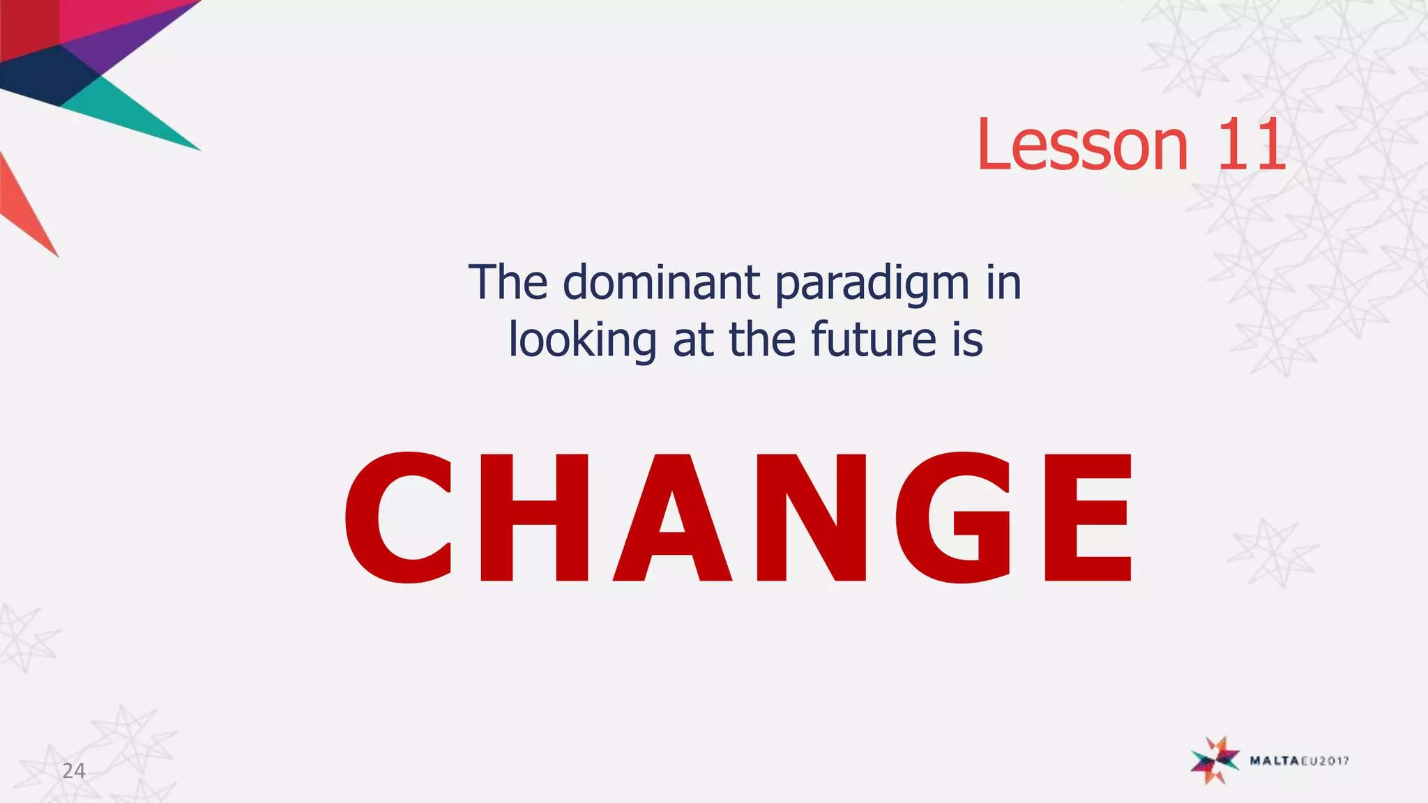 The dominant paradigm in
looking at the future is
CHANGE
Lesson 11
24
 