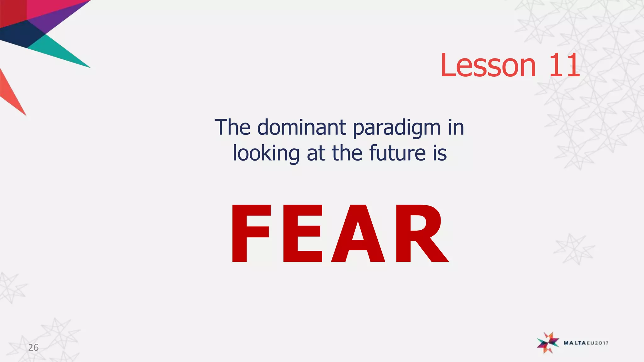 The dominant paradigm in
looking at the future is
FEAR
Lesson 11
26
 