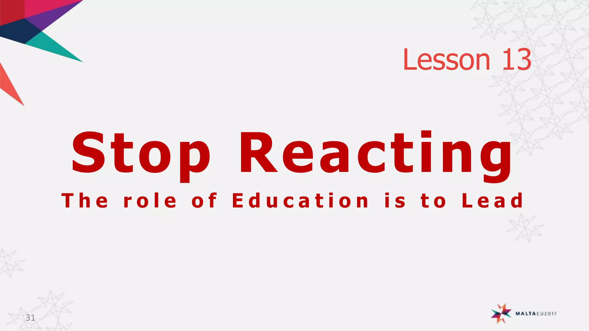 Stop Reacting
T h e r o l e o f E d u c a t i o n i s t o L e a d
Lesson 13
31
 