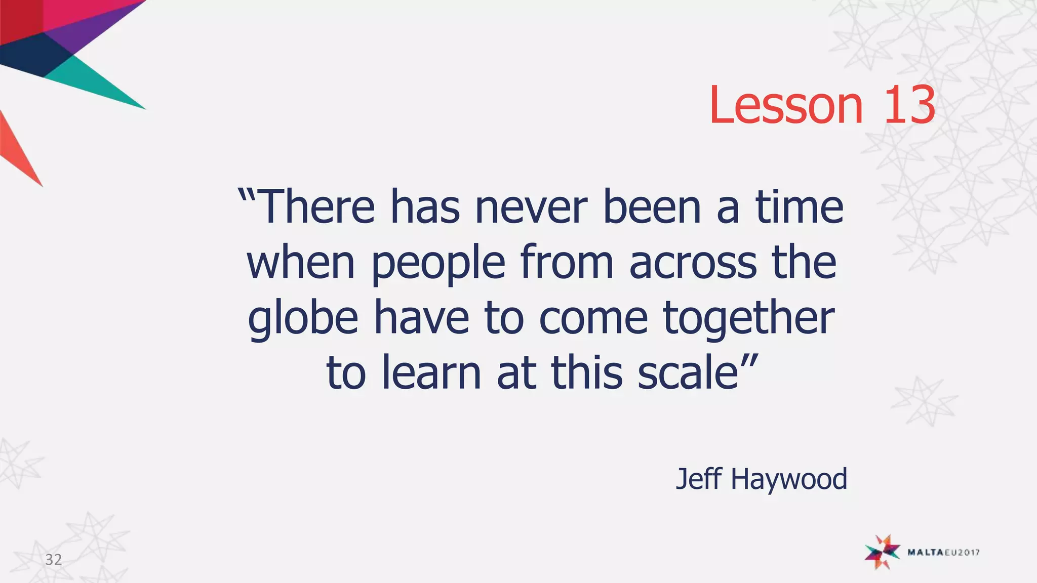 Lesson 13
“There has never been a time
when people from across the
globe have to come together
to learn at this scale”
Jeff Haywood
32
 