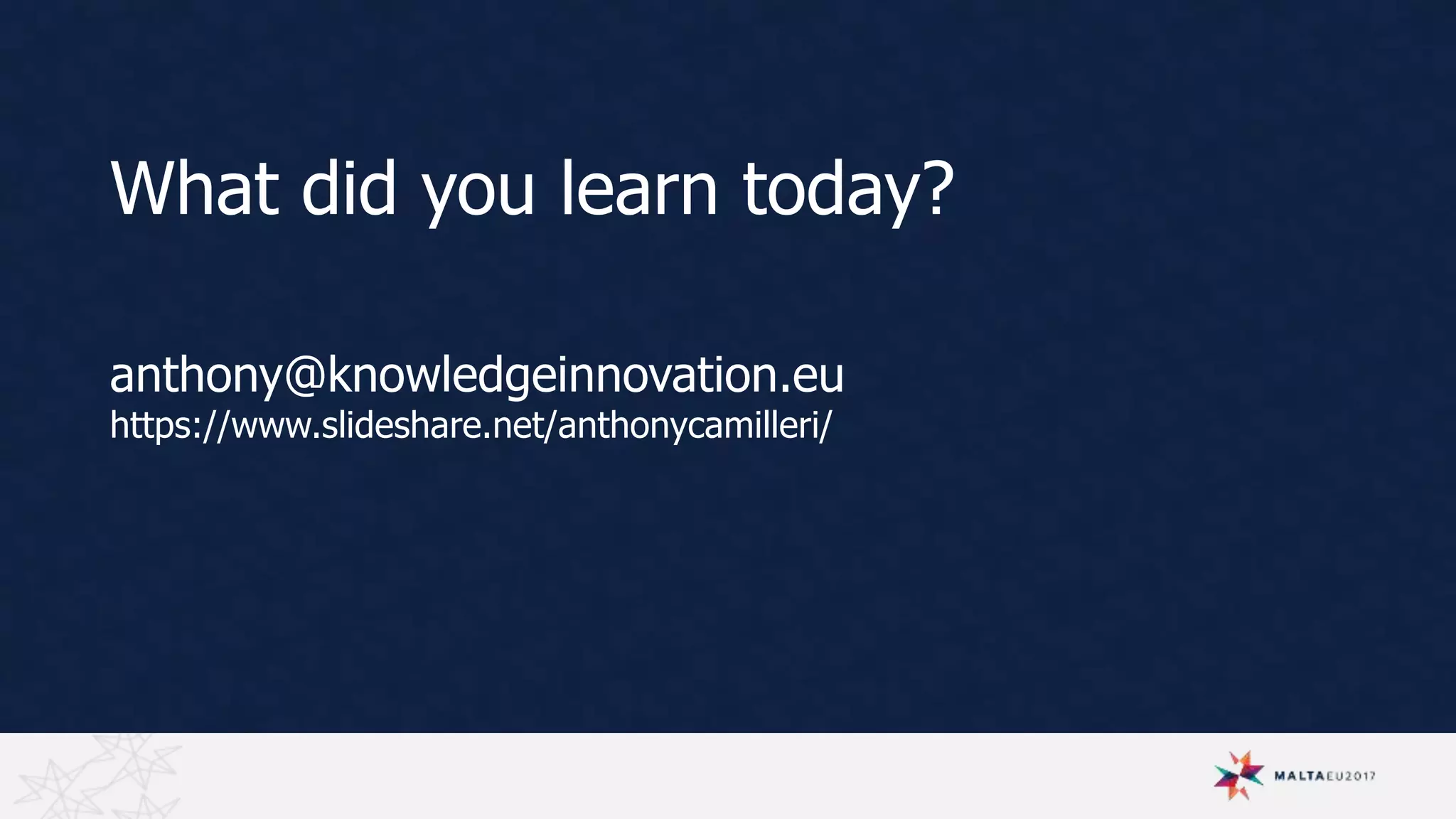 What did you learn today?
anthony@knowledgeinnovation.eu
https://www.slideshare.net/anthonycamilleri/
 