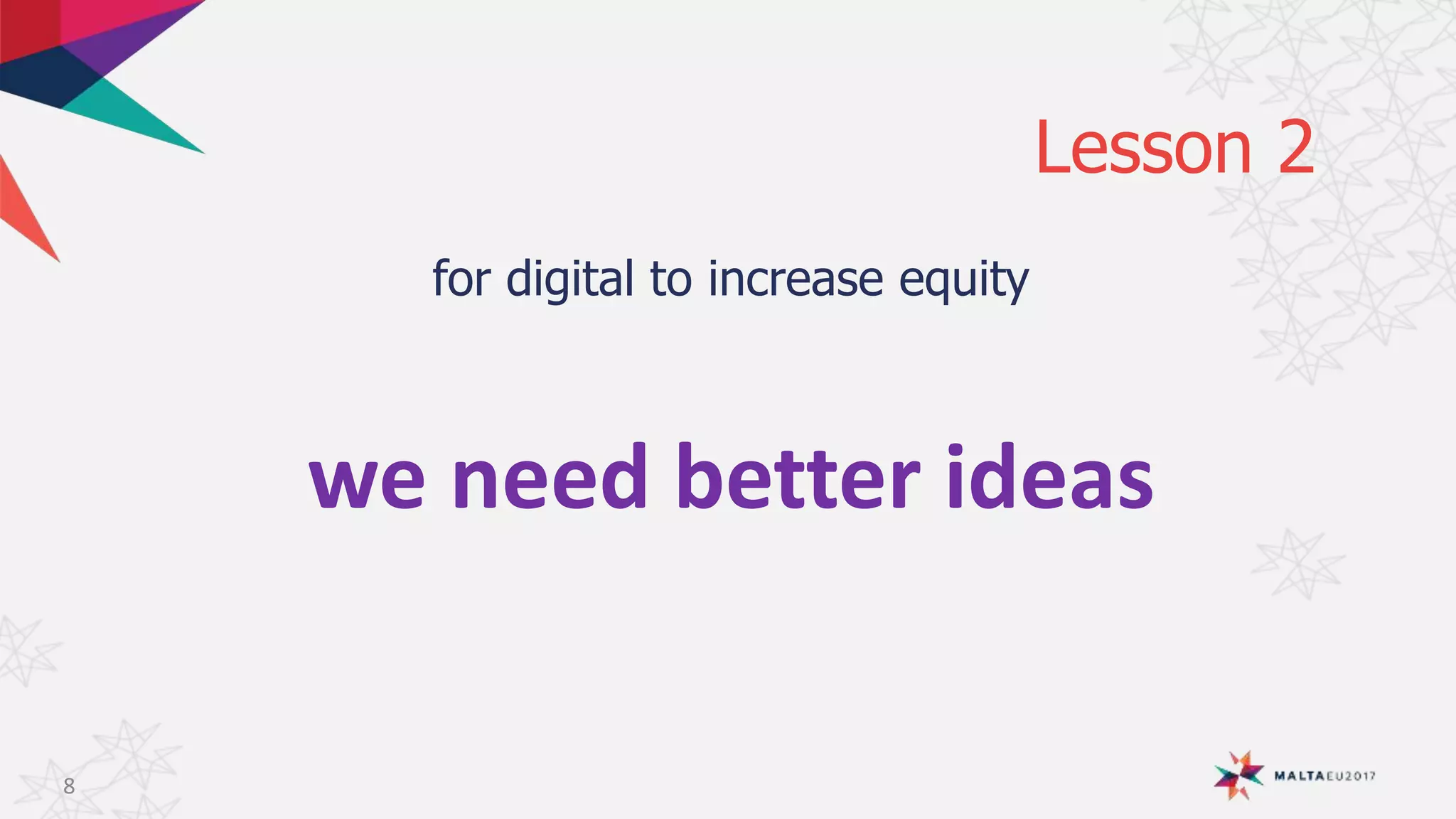 Lesson 2
for digital to increase equity
8
we need better ideas
 