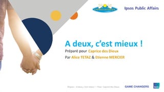 1
Préparé pour
A deux, c’est mieux !
Caprice des Dieux
Par Alice TETAZ & Etienne MERCIER
©Ipsos – A deux, c'est mieux ! – Pour Caprice des Dieux
 