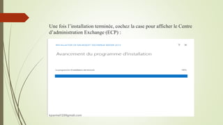Une fois l’installation terminée, cochez la case pour afficher le Centre
d’administration Exchange (ECP) :
kparmel123@gmail.com
 