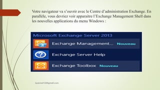 Votre navigateur va s’ouvrir avec le Centre d’administration Exchange. En
parallèle, vous devriez voir apparaitre l’Exchange Management Shell dans
les nouvelles applications du menu Windows :
kparmel123@gmail.com
 