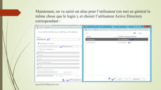 Maintenant, on va saisir un alias pour l’utilisateur (on met en général la
même chose que le login ), et choisir l’utilisateur Active Directory
correspondant :
kparmel123@gmail.com
 