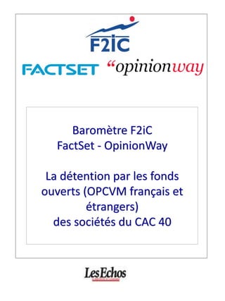 Baromètre F2iC 
FactSet - OpinionWay La détention par les fonds ouverts (OPCVM français et étrangers) 
des sociétés du CAC 40  