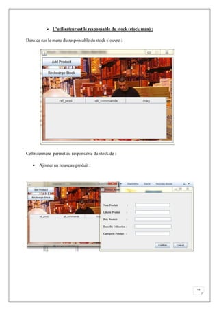 18
 L’utilisateur est le responsable du stock (stock man) :
Dans ce cas le menu du responsable du stock s’ouvre :
Cette dernière permet au responsable du stock de :
 Ajouter un nouveau produit :
 