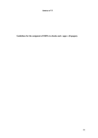 Annexe n° 5




Guidelines for the assigment of ISBNs to ebooks and « apps » (Espagne).




                                                                          55
 