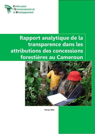 Rapport analytique de la
transparence dans les
attributions des concessions
forestières au Cameroun

Février 2013

 