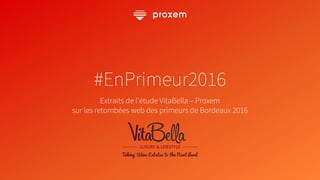 1
#EnPrimeur2016
Extraits de l’étude VitaBella – Proxem
sur les retombées web des primeurs de Bordeaux 2016
 